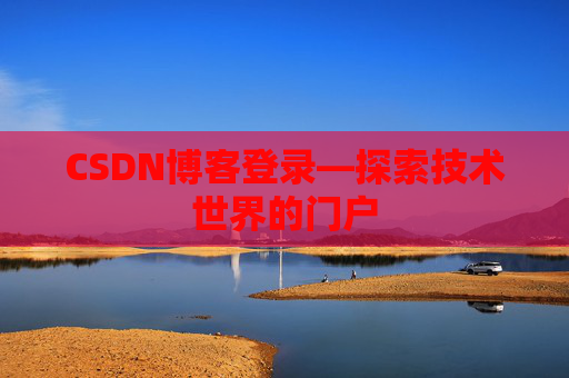 CSDN博客登录—探索技术世界的门户