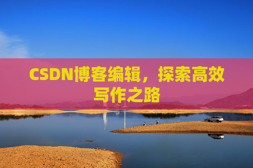 CSDN博客编辑，探索高效写作之路