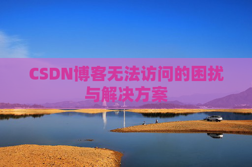 CSDN博客无法访问的困扰与解决方案