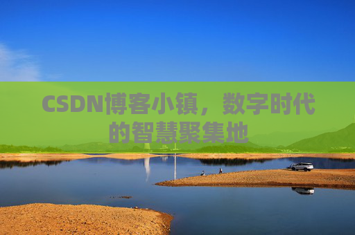 CSDN博客小镇，数字时代的智慧聚集地
